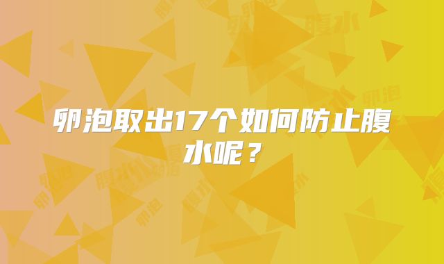 卵泡取出17个如何防止腹水呢?