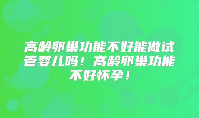 高龄卵巢功能不好能做试管婴儿吗!高龄卵巢功能不好怀孕!