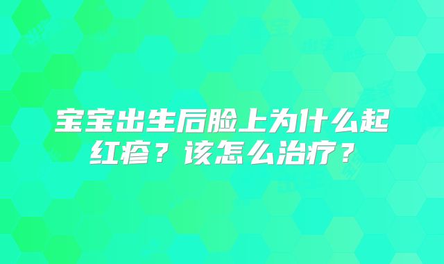 宝宝出生后脸上为什么起红疹?该怎么治疗?