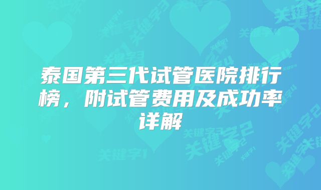 泰国第三代试管医院排行榜,附试管费用及成功率详解