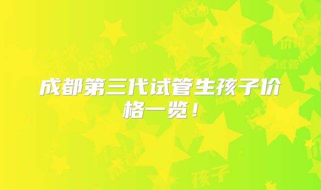 成都第三代试管生孩子价格一览!