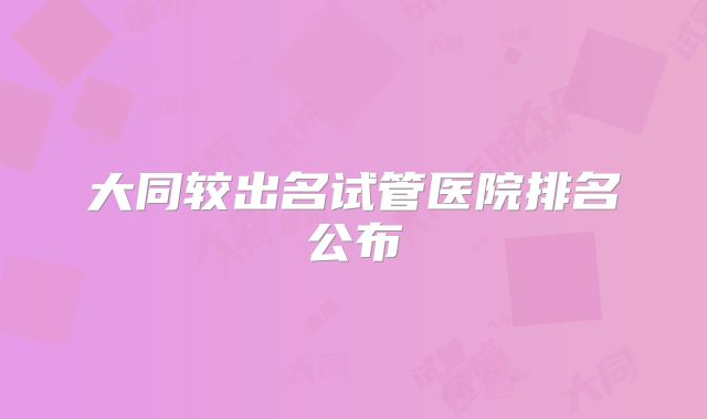 大同较出名试管医院排名公布