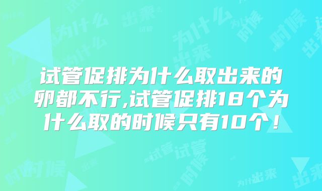 试管促排为什么取出来的卵都不行,试管促排18个为什么取的时候只有10个！