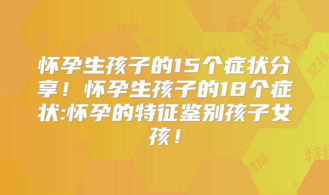 怀孕生孩子的15个症状分享!怀孕生孩子的18个症状:怀孕的特征鉴别孩子女孩!