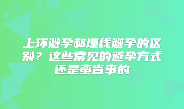上环避孕和埋线避孕的区别？这些常见的避孕方式还是蛮省事的