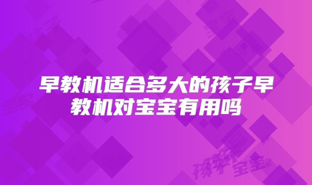 早教机适合多大的孩子早教机对宝宝有用吗