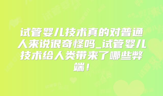 试管婴儿技术真的对普通人来说很奇怪吗_试管婴儿技术给人类带来了哪些弊端！