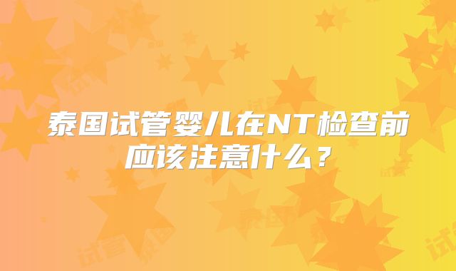 泰国试管婴儿在NT检查前应该注意什么？