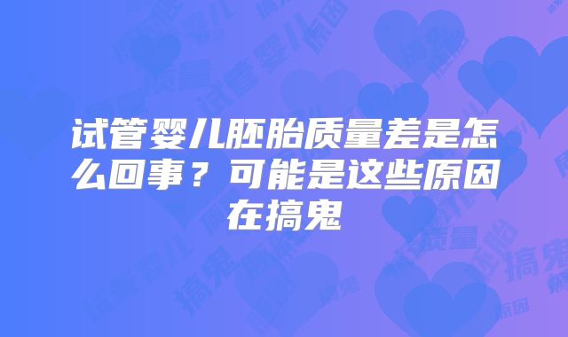试管婴儿胚胎质量差是怎么回事？可能是这些原因在搞鬼