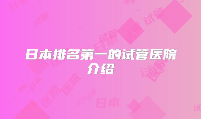日本排名第一的试管医院介绍