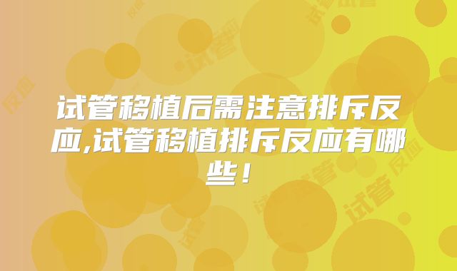 试管移植后需注意排斥反应,试管移植排斥反应有哪些!