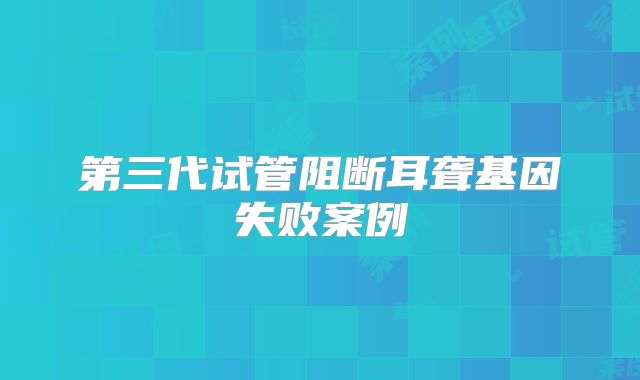 第三代试管阻断耳聋基因失败案例