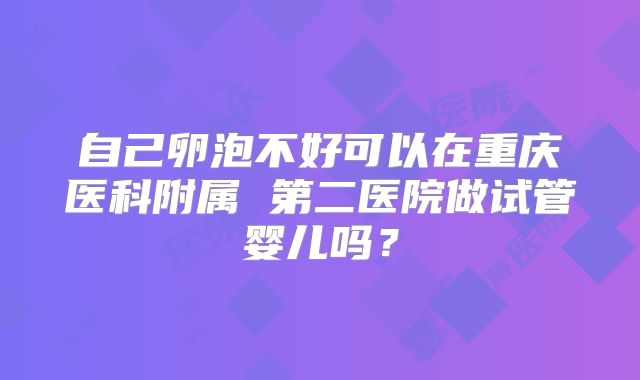 自己卵泡不好可以在重庆医科附属 第二医院做试管婴儿吗？