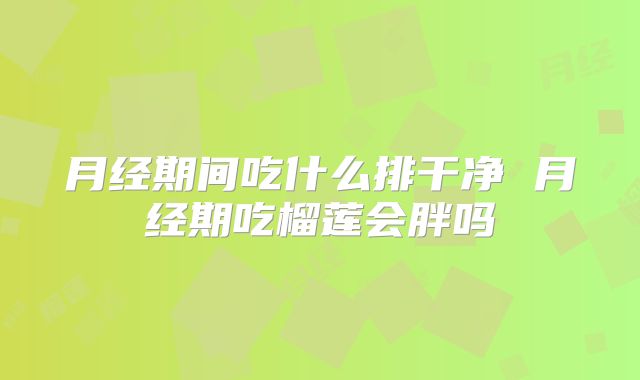 月经期间吃什么排干净 月经期吃榴莲会胖吗