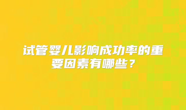 试管婴儿影响成功率的重要因素有哪些？