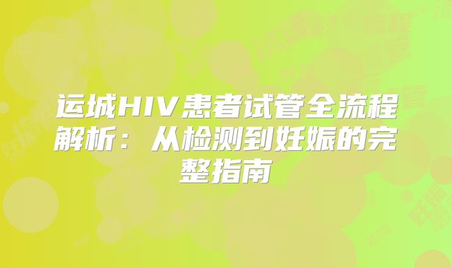 运城HIV患者试管全流程解析：从检测到妊娠的完整指南