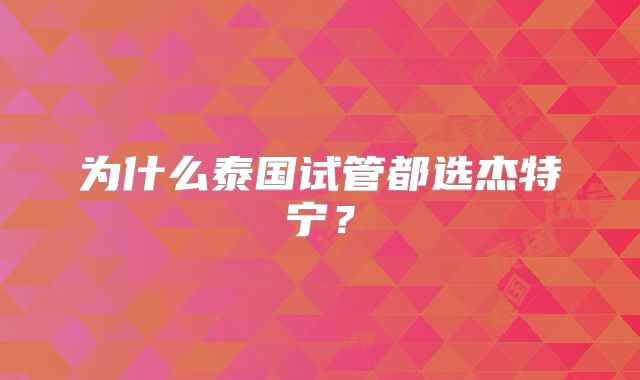 为什么泰国试管都选杰特宁？