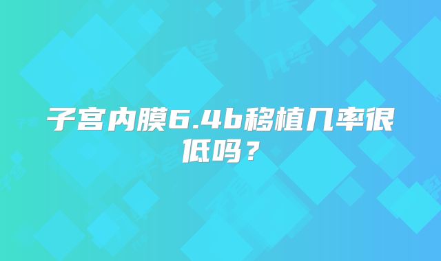 子宫内膜6.4b移植几率很低吗？