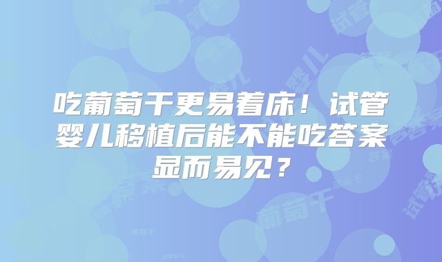 吃葡萄干更易着床！试管婴儿移植后能不能吃答案显而易见？