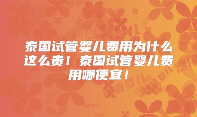 泰国试管婴儿费用为什么这么贵！泰国试管婴儿费用哪便宜！