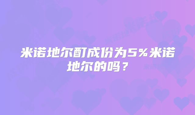 米诺地尔酊成份为5%米诺地尔的吗?