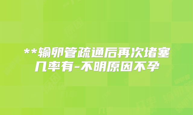 **输卵管疏通后再次堵塞几率有-不明原因不孕