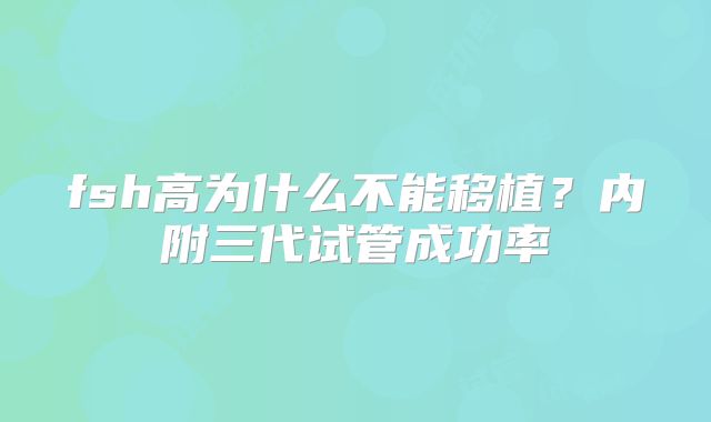 fsh高为什么不能移植？内附三代试管成功率