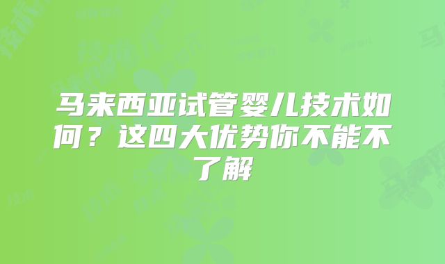 马来西亚试管婴儿技术如何？这四大优势你不能不了解