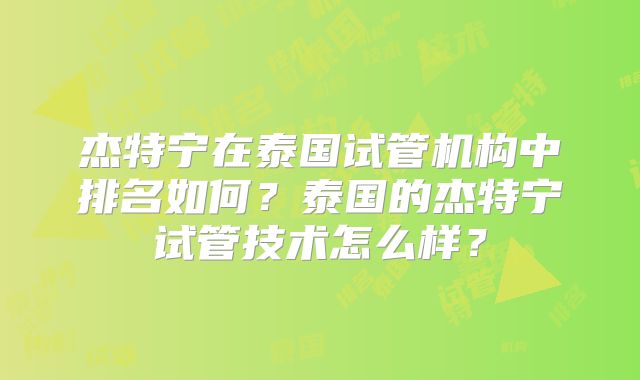 杰特宁在泰国试管机构中排名如何？泰国的杰特宁试管技术怎么样？