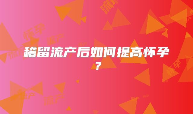 稽留流产后如何提高怀孕？