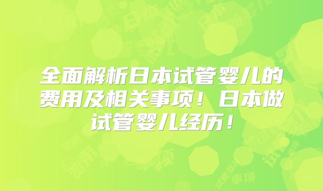 全面解析日本试管婴儿的费用及相关事项！日本做试管婴儿经历！