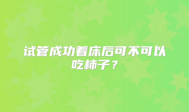试管成功着床后可不可以吃柿子？