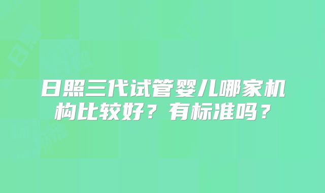 日照三代试管婴儿哪家机构比较好?有标准吗?