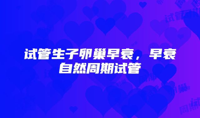 试管生子卵巢早衰，早衰自然周期试管