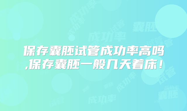 保存囊胚试管成功率高吗,保存囊胚一般几天着床！