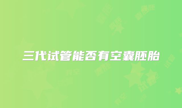 三代试管能否有空囊胚胎