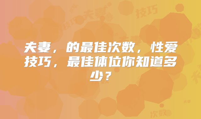 夫妻，的最佳次数，性爱技巧，最佳体位你知道多少？