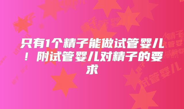 只有1个精子能做试管婴儿!附试管婴儿对精子的要求