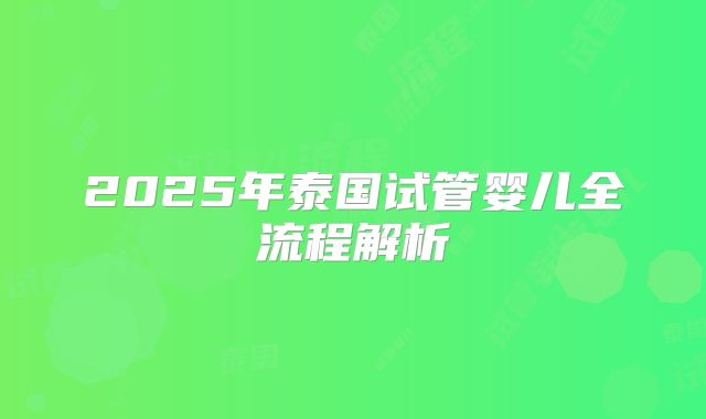 2025年泰国试管婴儿全流程解析