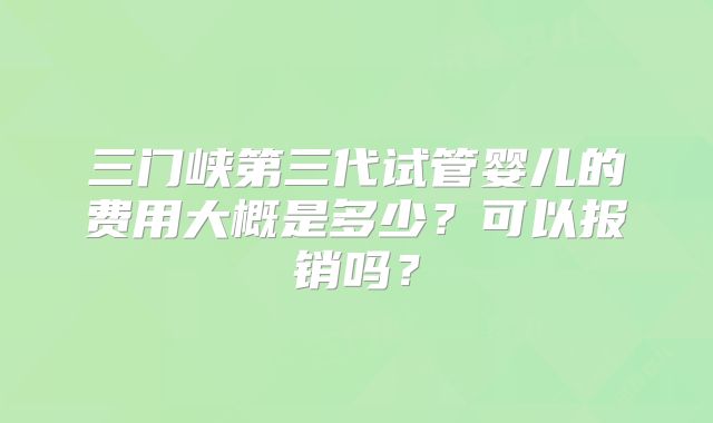 三门峡第三代试管婴儿的费用大概是多少？可以报销吗？