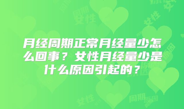 月经周期正常月经量少怎么回事?女性月经量少是什么原因引起的?