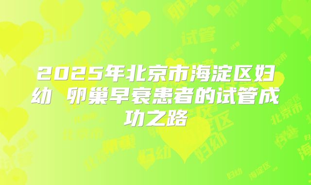 2025年北京市海淀区妇幼 卵巢早衰患者的试管成功之路