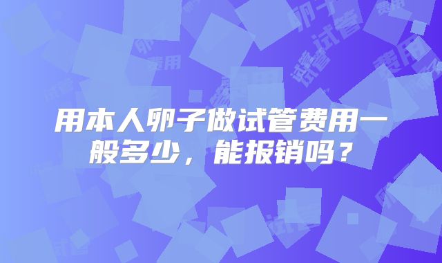 用本人卵子做试管费用一般多少，能报销吗？