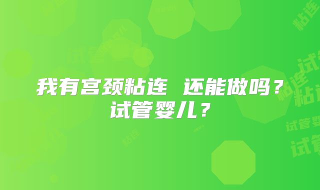 我有宫颈粘连 还能做吗？试管婴儿？
