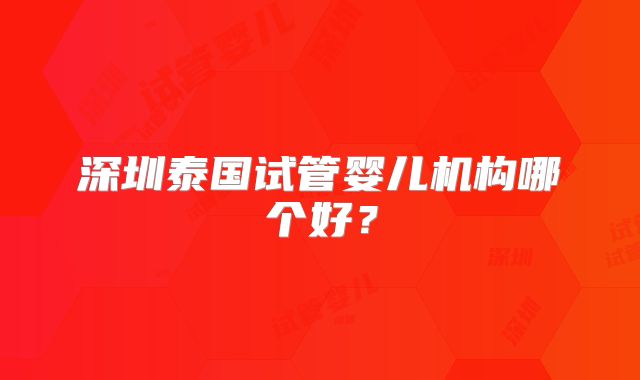 深圳泰国试管婴儿机构哪个好？