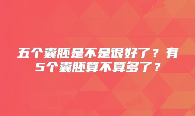 五个囊胚是不是很好了？有5个囊胚算不算多了？