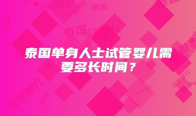 泰国单身人士试管婴儿需要多长时间？