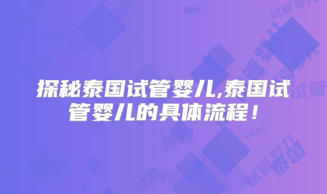 探秘泰国试管婴儿,泰国试管婴儿的具体流程！
