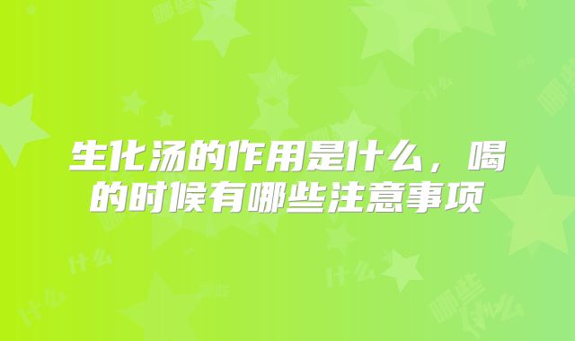 生化汤的作用是什么，喝的时候有哪些注意事项