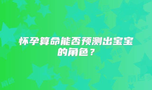 怀孕算命能否预测出宝宝的角色？